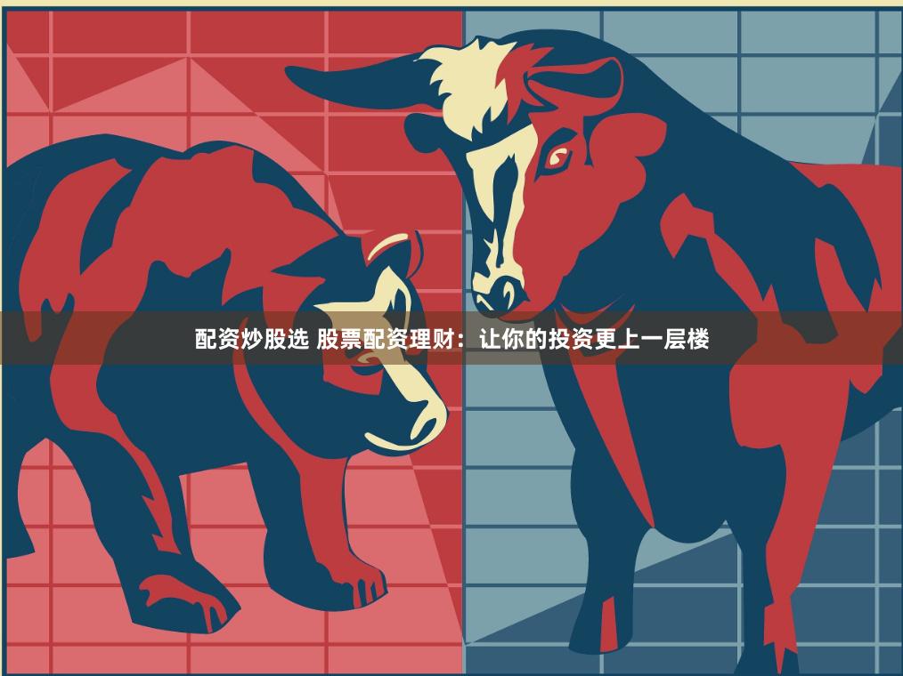 配资炒股选 股票配资理财：让你的投资更上一层楼