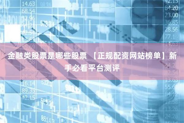 金融类股票是哪些股票 【正规配资网站榜单】新手必看平台测评