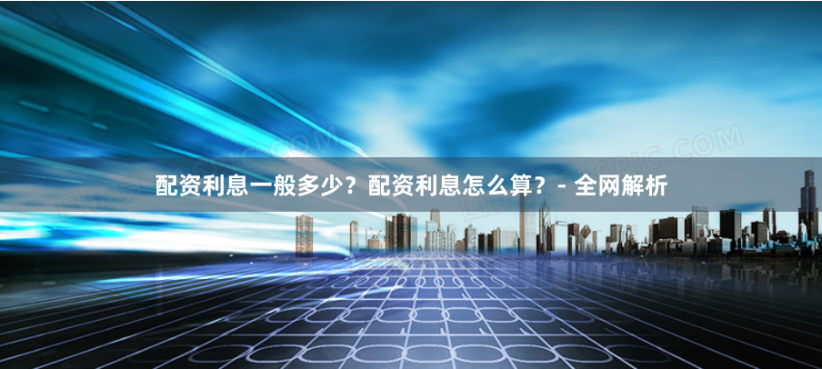 配资利息一般多少？配资利息怎么算？- 全网解析