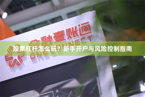 股票杠杆怎么玩？新手开户与风险控制指南