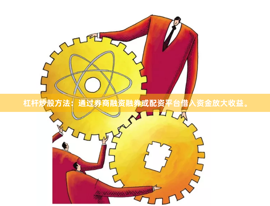 杠杆炒股方法：通过券商融资融券或配资平台借入资金放大收益。
