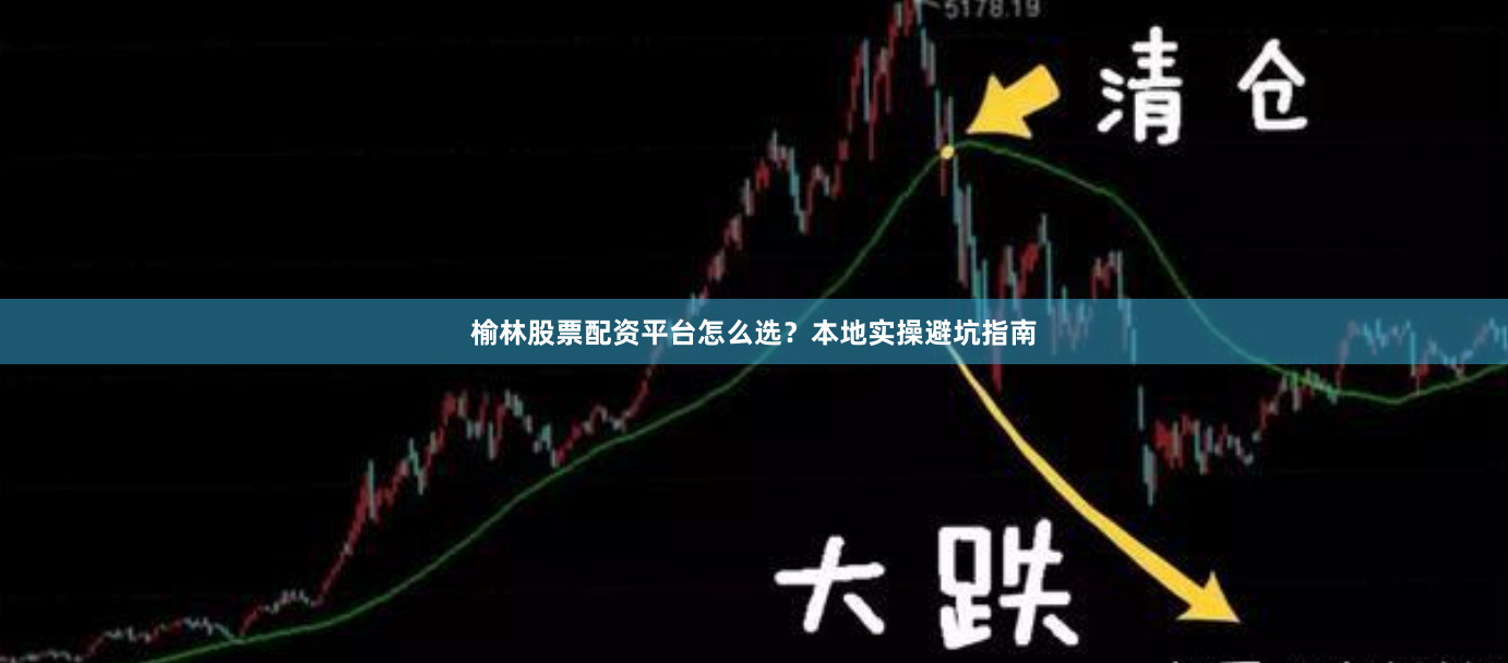榆林股票配资平台怎么选？本地实操避坑指南