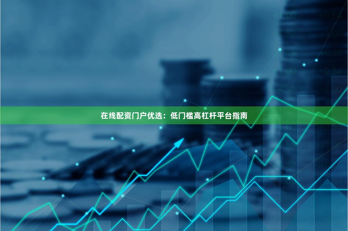 在线配资门户优选：低门槛高杠杆平台指南