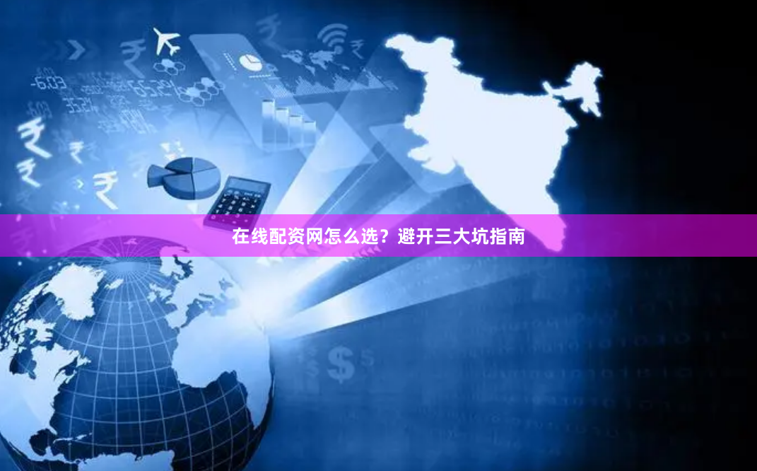 在线配资网怎么选？避开三大坑指南